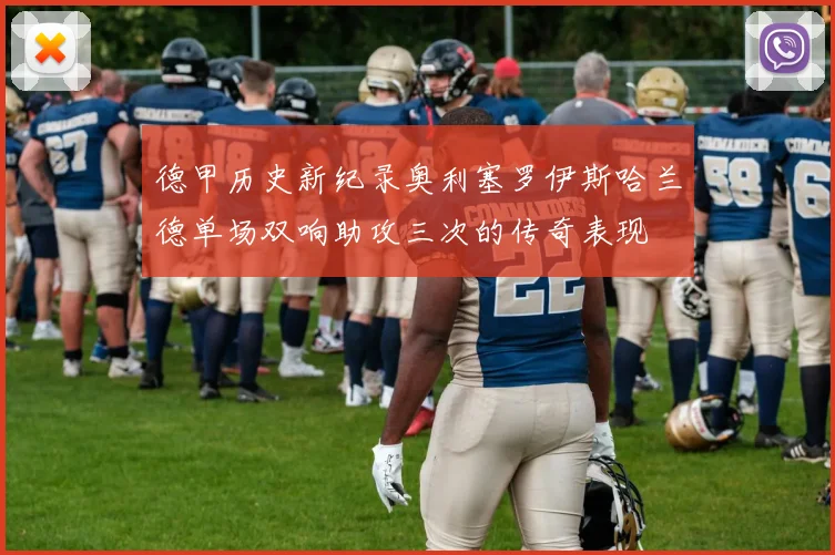 德甲历史新纪录奥利塞罗伊斯哈兰德单场双响助攻三次的传奇表现