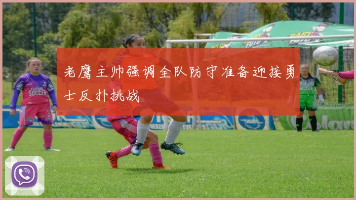 老鹰主帅强调全队防守准备迎接勇士反扑挑战