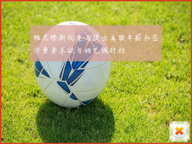 维尼修斯向皇马提出高额年薪和签字费要求欲与姆巴佩对标