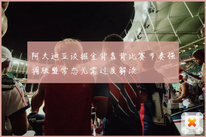 阿夫迪亚谈掘金背靠背比赛节奏强调联盟常态无需过度解读