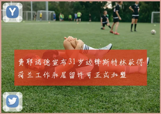 费耶诺德宣布31岁边锋斯特林获得荷兰工作和居留许可正式加盟