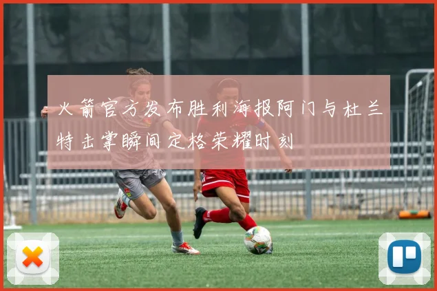 火箭官方发布胜利海报阿门与杜兰特击掌瞬间定格荣耀时刻