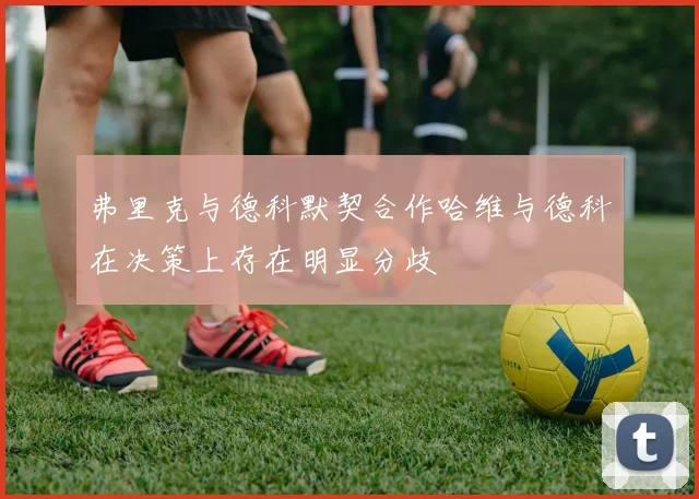 弗里克与德科默契合作哈维与德科在决策上存在明显分歧