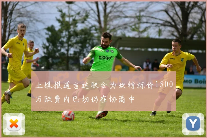 土媒报道吉达联合为坎特标价1500万欧费内巴切仍在协商中