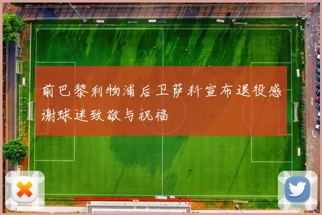 前巴黎利物浦后卫萨科宣布退役感谢球迷致敬与祝福