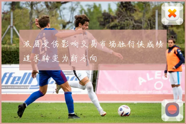 浓眉受伤影响交易市场独行侠成绩追求转变为新方向