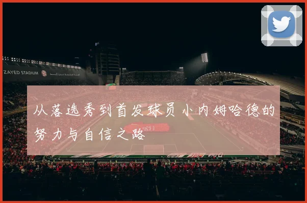 从落选秀到首发球员小内姆哈德的努力与自信之路