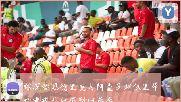 球探称恩德里克与阿奎罗相似里昂的重视让他感到归属感