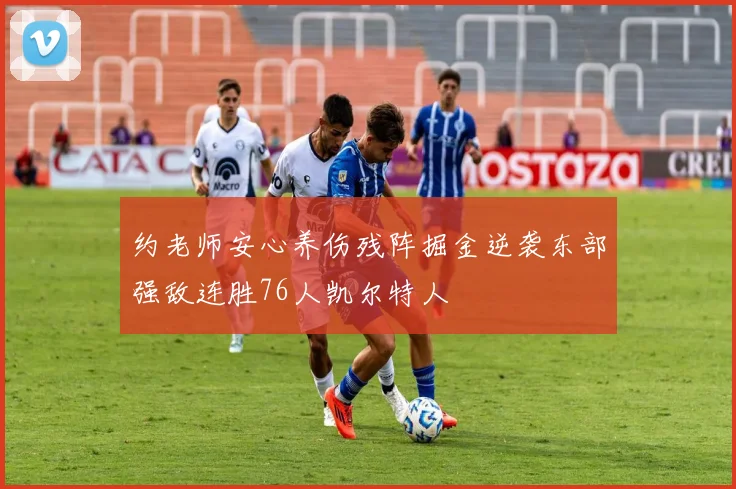 约老师安心养伤残阵掘金逆袭东部强敌连胜76人凯尔特人