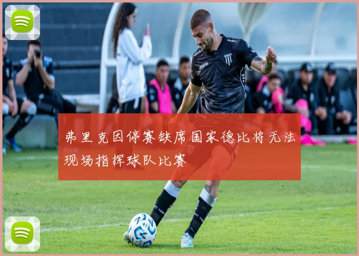 弗里克因停赛缺席国家德比将无法现场指挥球队比赛