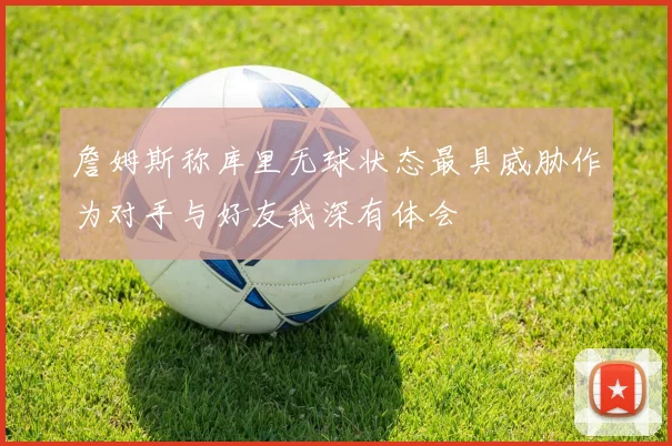 詹姆斯称库里无球状态最具威胁作为对手与好友我深有体会