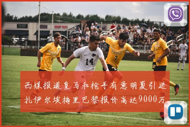 西媒报道皇马和枪手有意明夏引进扎伊尔埃梅里巴黎报价高达9000万欧