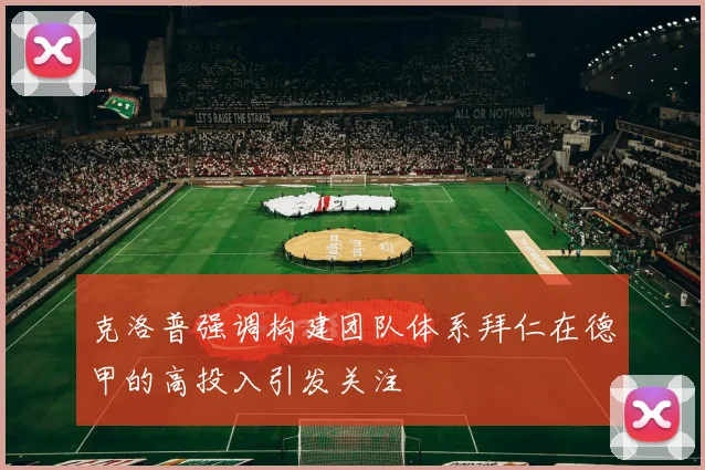 克洛普强调构建团队体系拜仁在德甲的高投入引发关注