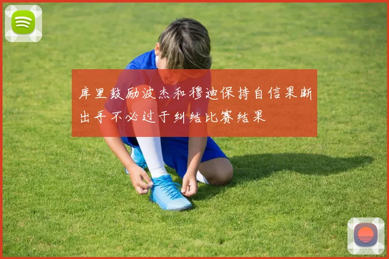 库里鼓励波杰和穆迪保持自信果断出手不必过于纠结比赛结果