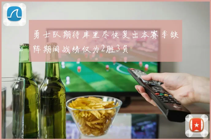 勇士队期待库里尽快复出本赛季缺阵期间战绩仅为2胜3负