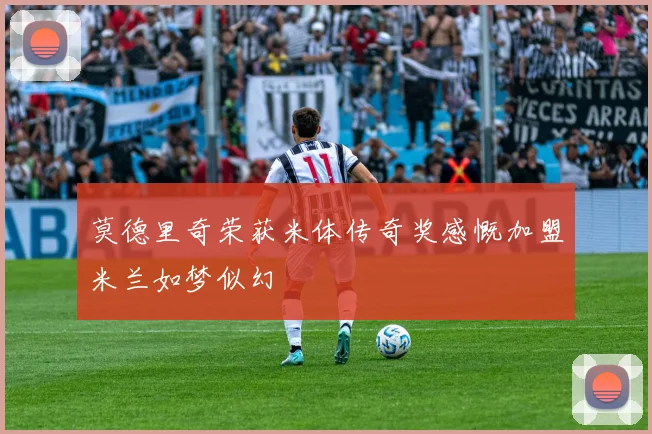 莫德里奇荣获米体传奇奖感慨加盟米兰如梦似幻