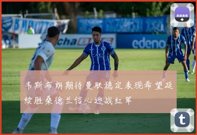 韦斯布朗期待曼联稳定表现希望延续胜桑德兰信心迎战红军