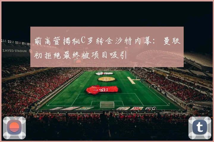 前高管揭秘C罗转会沙特内幕：曼联初拒绝最终被项目吸引
