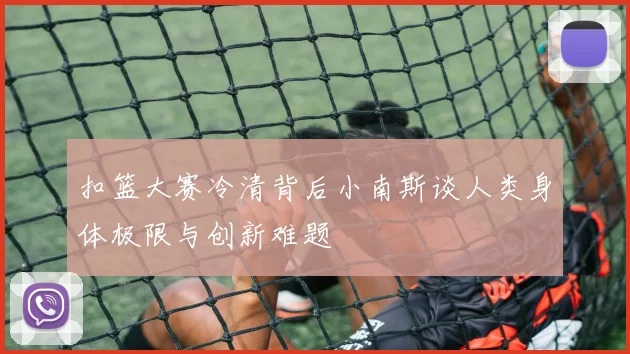 扣篮大赛冷清背后小南斯谈人类身体极限与创新难题