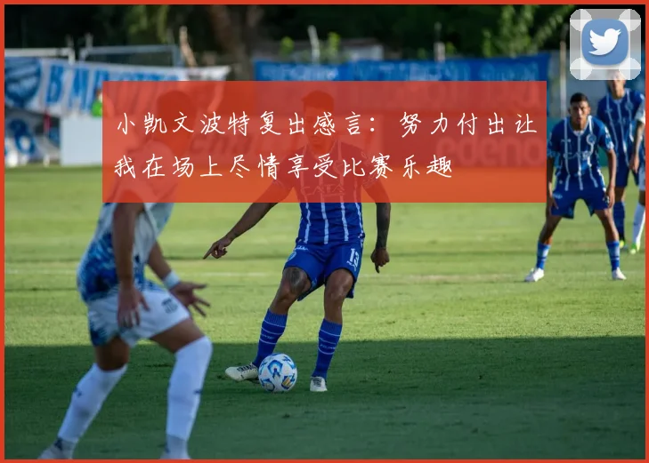 小凯文波特复出感言：努力付出让我在场上尽情享受比赛乐趣