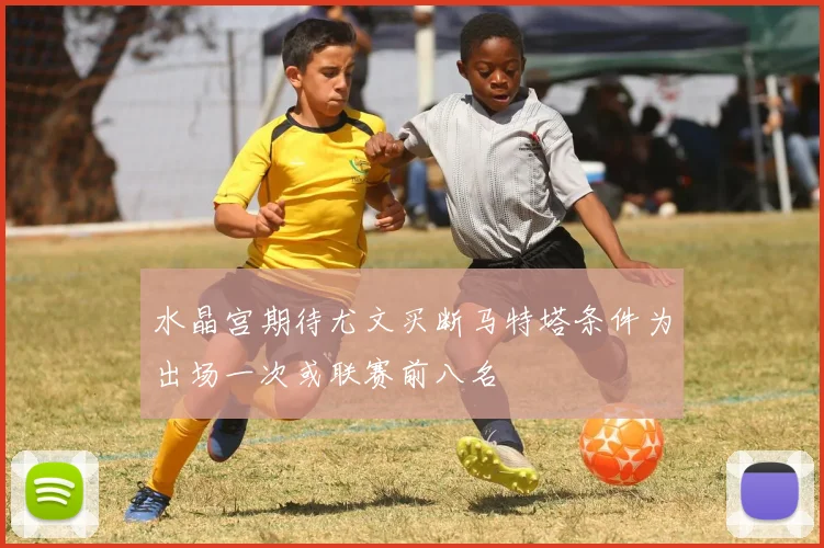 水晶宫期待尤文买断马特塔条件为出场一次或联赛前八名