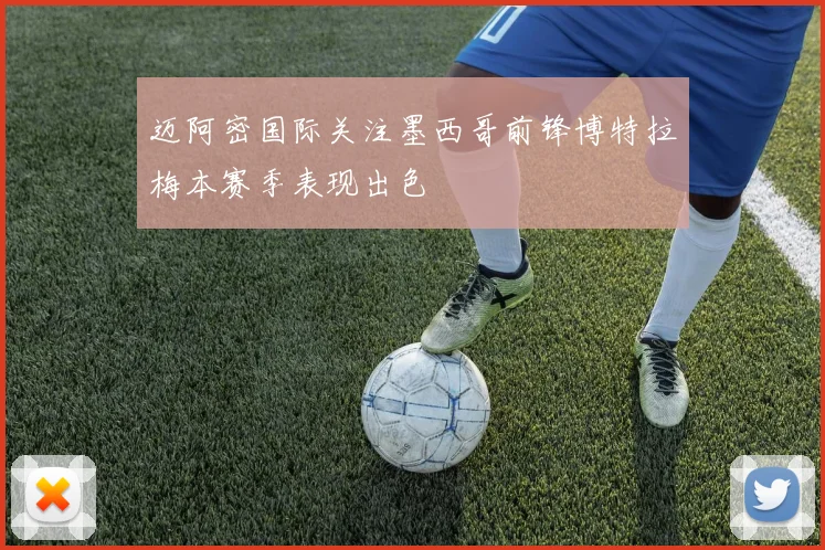 迈阿密国际关注墨西哥前锋博特拉梅本赛季表现出色
