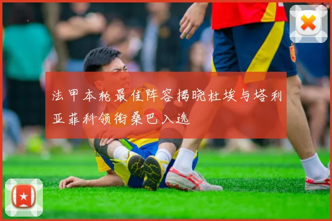 法甲本轮最佳阵容揭晓杜埃与塔利亚菲科领衔桑巴入选