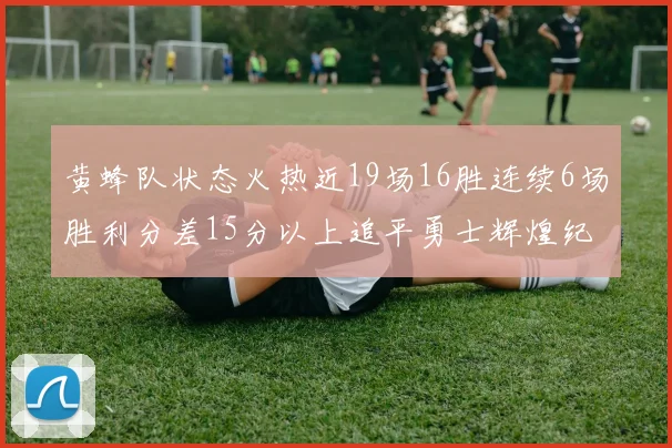 黄蜂队状态火热近19场16胜连续6场胜利分差15分以上追平勇士辉煌纪录