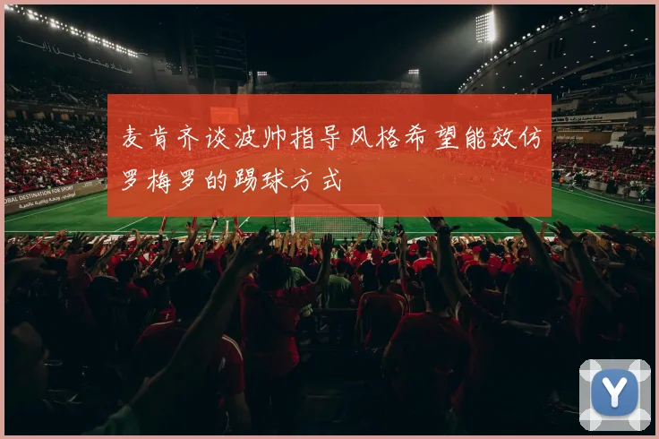麦肯齐谈波帅指导风格希望能效仿罗梅罗的踢球方式