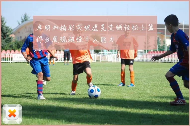 库明加精彩突破虚晃艾顿轻松上篮得分展现超强个人能力