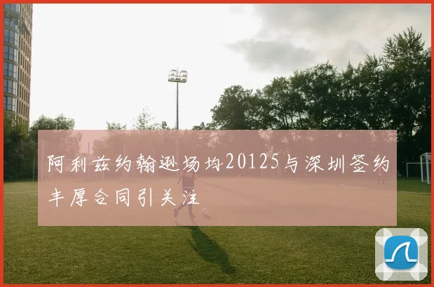 阿利兹约翰逊场均20125与深圳签约丰厚合同引关注